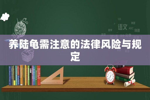 養(yǎng)陸龜需注意的法律風(fēng)險與規(guī)定