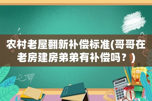 農村老屋翻新補償標準(哥哥在老房建房弟弟有補償嗎？)