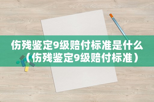 傷殘鑒定9級賠付標準是什么（傷殘鑒定9級賠付標準）