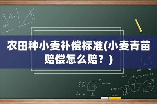 農(nóng)田種小麥補償標準(小麥青苗賠償怎么賠？)