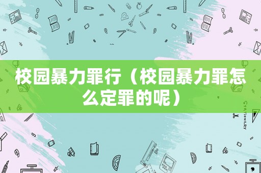 校園暴力罪行（校園暴力罪怎么定罪的呢）
