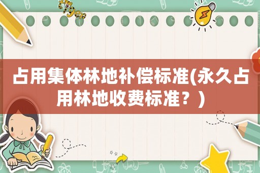 占用集體林地補償標準(永久占用林地收費標準？)