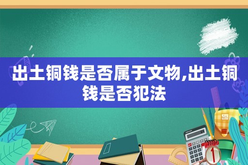出土銅錢是否屬于文物,出土銅錢是否犯法