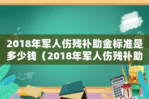 2018年軍人傷殘補(bǔ)助金標(biāo)準(zhǔn)是多少錢（2018年軍人傷殘補(bǔ)助金標(biāo)準(zhǔn)）