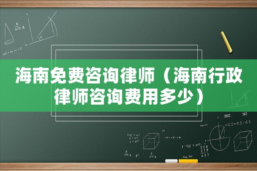 海南免費咨詢律師（海南行政律師咨詢費用多少）