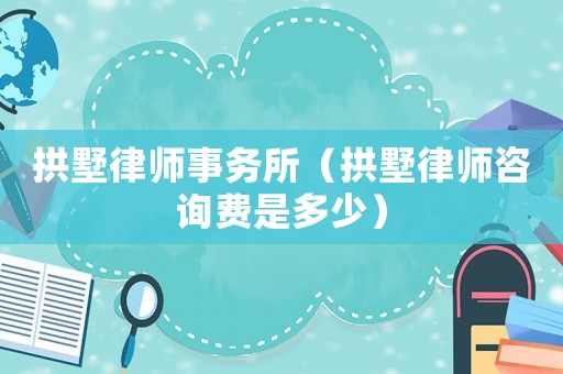 拱墅律師事務所（拱墅律師咨詢費是多少）
