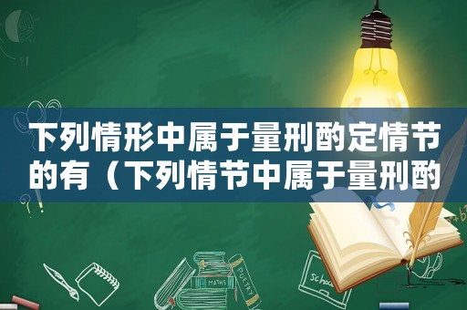 下列情形中屬于量刑酌定情節的有（下列情節中屬于量刑酌定）