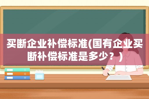 買斷企業補償標準(國有企業買斷補償標準是多少？)