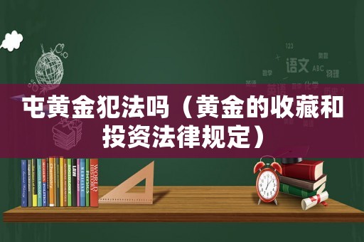 屯黃金犯法嗎（黃金的收藏和投資法律規定）