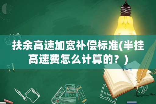 扶余高速加寬補償標準(半掛高速費怎么計算的？)
