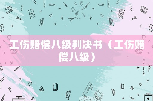 工傷賠償八級判決書（工傷賠償八級）