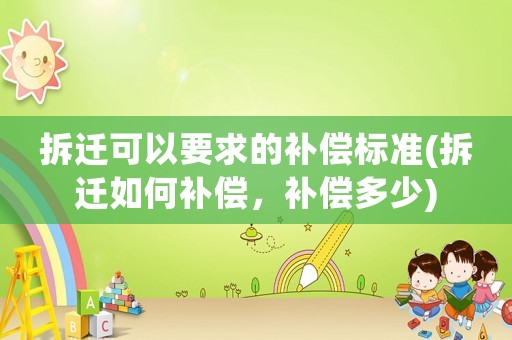 拆遷可以要求的補(bǔ)償標(biāo)準(zhǔn)(拆遷如何補(bǔ)償，補(bǔ)償多少)