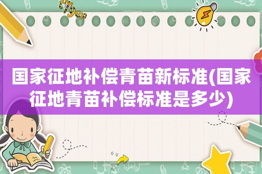 國家征地補償青苗新標準(國家征地青苗補償標準是多少)