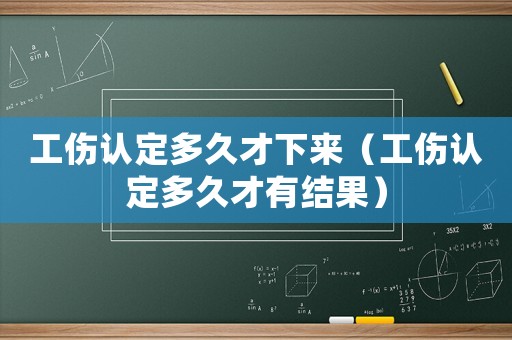 工傷認定多久才下來（工傷認定多久才有結果）