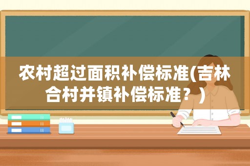 農村超過面積補償標準(吉林合村并鎮補償標準？)