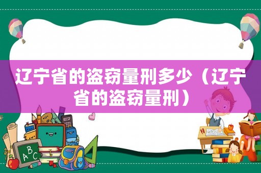 遼寧省的盜竊量刑多少（遼寧省的盜竊量刑）