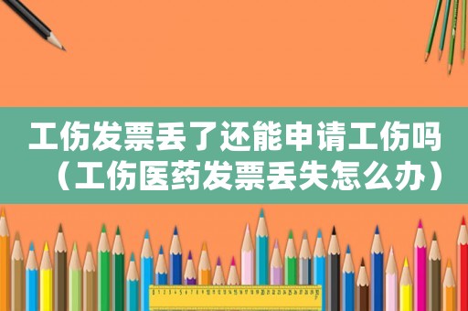 工傷發票丟了還能申請工傷嗎（工傷醫藥發票丟失怎么辦）