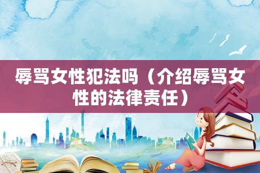 辱罵女性犯法嗎（介紹辱罵女性的法律責任）