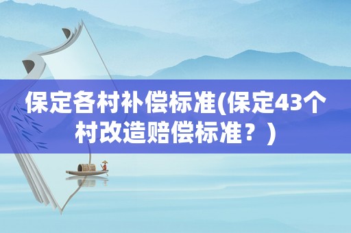保定各村補償標準(保定43個村改造賠償標準？)