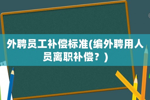 外聘員工補償標準(編外聘用人員離職補償？)