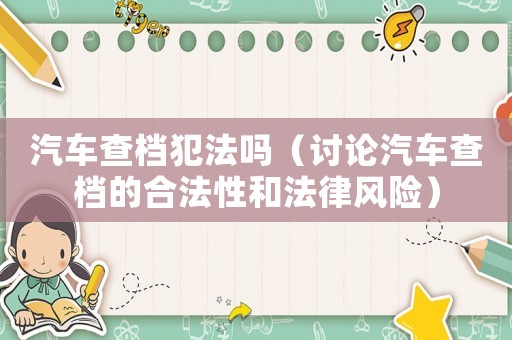 汽車查檔犯法嗎（討論汽車查檔的合法性和法律風(fēng)險(xiǎn)）