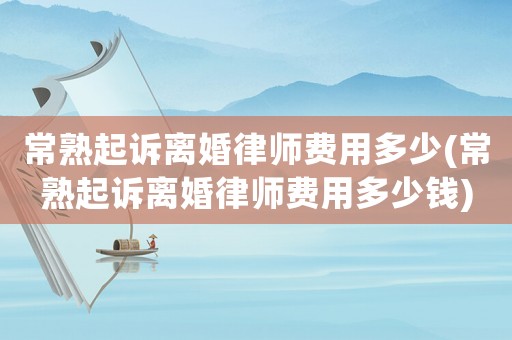 常熟起訴離婚律師費(fèi)用多少(常熟起訴離婚律師費(fèi)用多少錢)