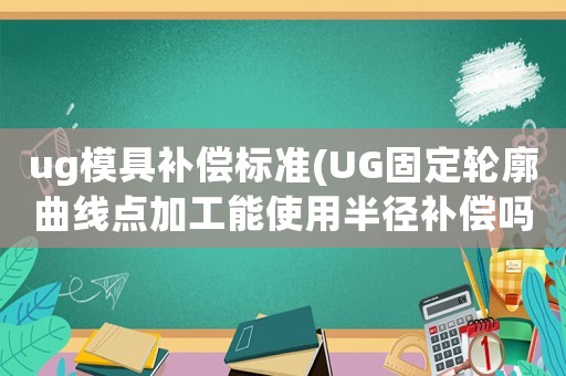 ug模具補償標準(UG固定輪廓曲線點加工能使用半徑補償嗎？)