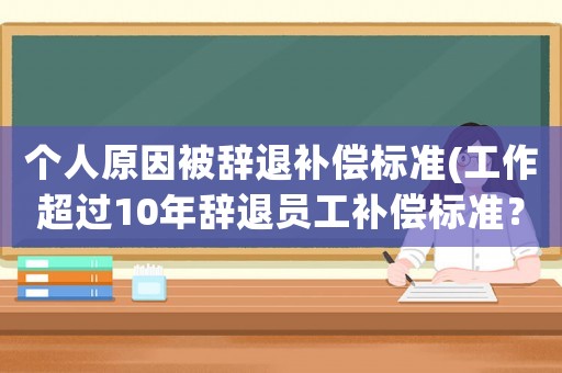 個人原因被辭退補償標準(工作超過10年辭退員工補償標準？)