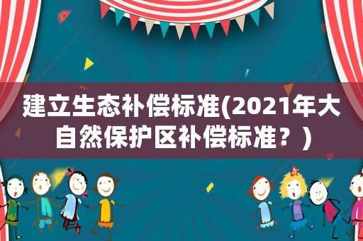 建立生態(tài)補償標準(2021年大自然保護區(qū)補償標準？)