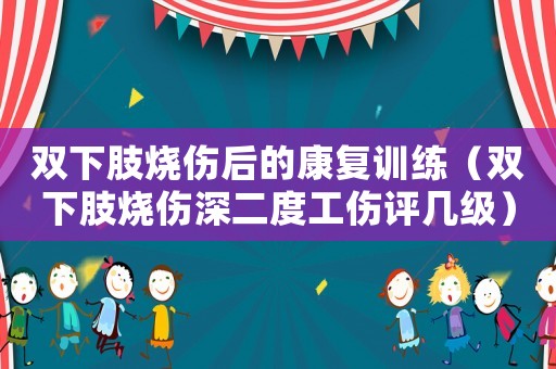 雙下肢燒傷后的康復訓練（雙下肢燒傷深二度工傷評幾級）