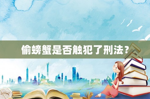偷螃蟹是否觸犯了刑法？