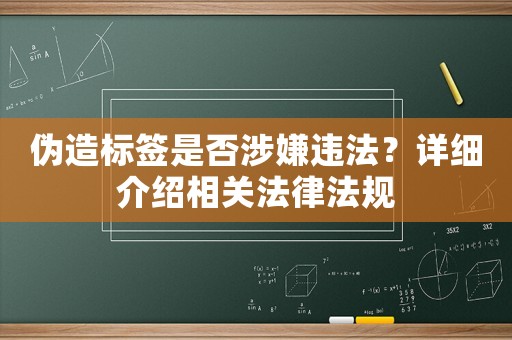 偽造標簽是否涉嫌違法？詳細介紹相關法律法規