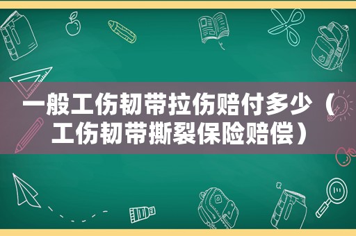 一般工傷韌帶拉傷賠付多少（工傷韌帶撕裂保險賠償）