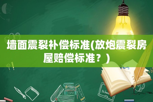 墻面震裂補(bǔ)償標(biāo)準(zhǔn)(放炮震裂房屋賠償標(biāo)準(zhǔn)？)