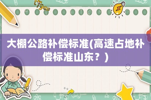 大棚公路補償標準(高速占地補償標準山東？)