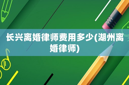 長興離婚律師費用多少(湖州離婚律師)