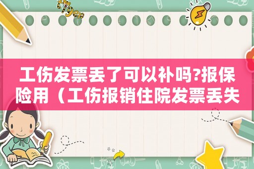 工傷發(fā)票丟了可以補(bǔ)嗎?報(bào)保險(xiǎn)用（工傷報(bào)銷住院發(fā)票丟失）
