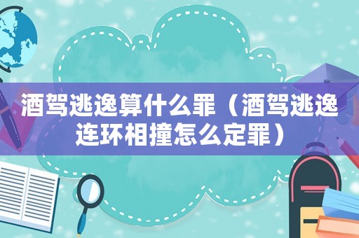 酒駕逃逸算什么罪（酒駕逃逸連環相撞怎么定罪）