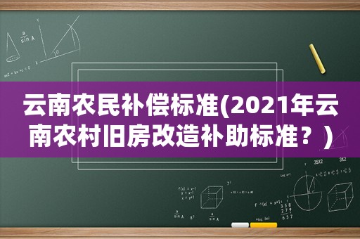 云南農民補償標準(2021年云南農村舊房改造補助標準？)