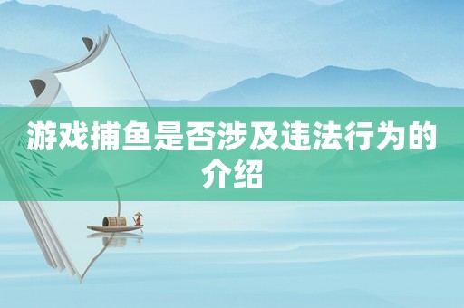 游戲捕魚是否涉及違法行為的介紹