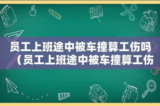 員工上班途中被車撞算工傷嗎（員工上班途中被車撞算工傷嗎）