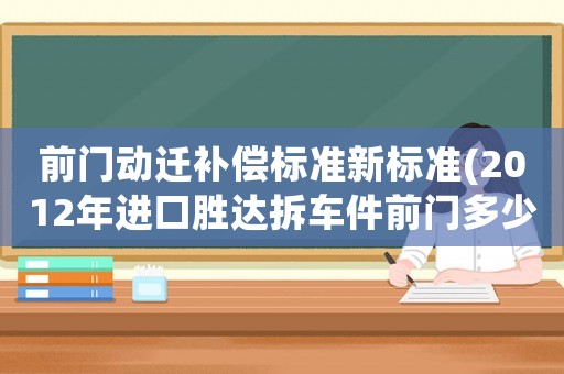 前門動遷補償標準新標準(2012年進口勝達拆車件前門多少錢？)
