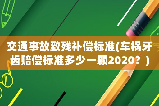 交通事故致殘補償標準(車禍牙齒賠償標準多少一顆2020？)