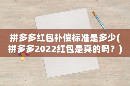 拼多多紅包補償標準是多少(拼多多2022紅包是真的嗎？)