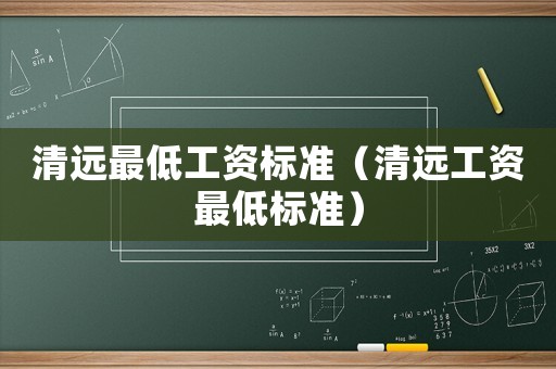 清遠最低工資標準（清遠工資最低標準）