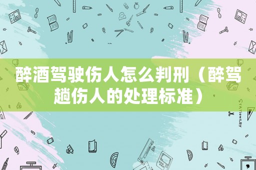 醉酒駕駛傷人怎么判刑（醉駕趟傷人的處理標準）