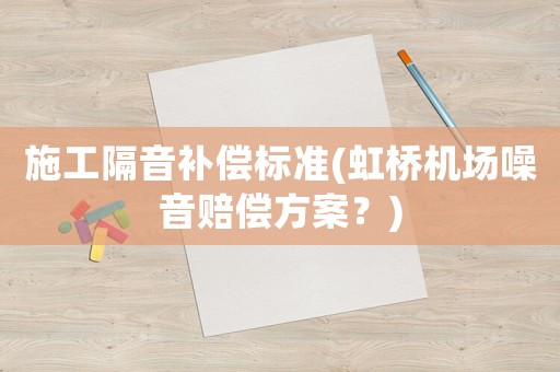 施工隔音補償標準(虹橋機場噪音賠償方案？)