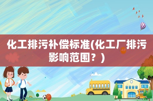 化工排污補償標準(化工廠排污影響范圍？)