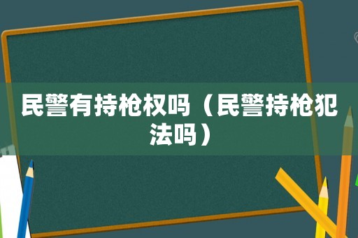 民警有持槍權嗎（民警持槍犯法嗎）
