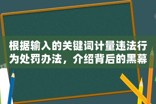 根據輸入的關鍵詞計量違法行為處罰辦法，介紹背后的黑幕